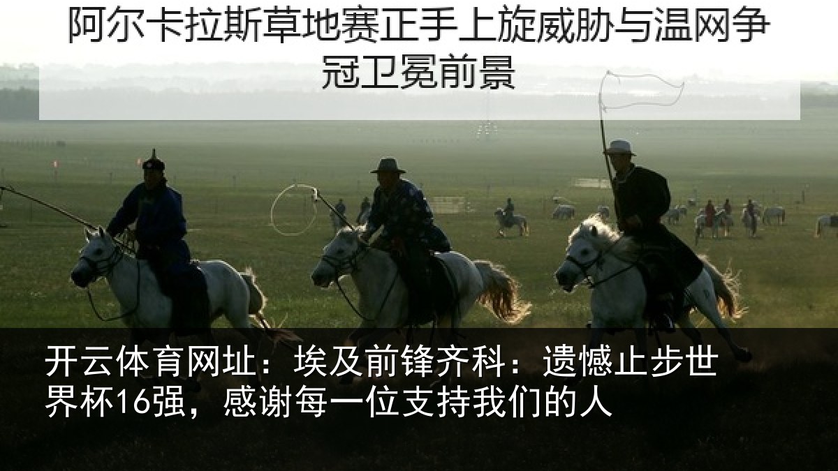 开云体育网址:埃及前锋齐科:遗憾止步世界杯16强,感谢每一位支持我们的人