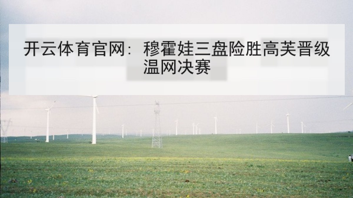 开云体育官网: 穆霍娃三盘险胜高芙晋级温网决赛 开云体育官网: 穆霍娃三盘险胜高芙晋级温网决赛