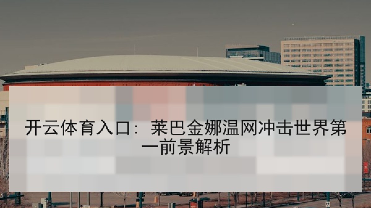 开云体育入口: 莱巴金娜温网冲击世界第一前景解析