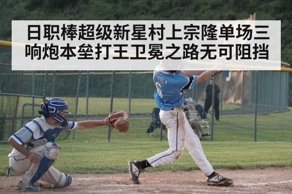 日职棒超级新星村上宗隆单场三响炮本垒打王卫冕之路无可阻挡