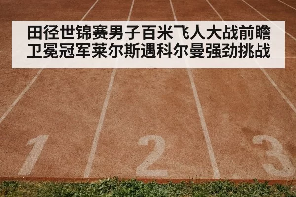 田径世锦赛男子百米飞人大战前瞻卫冕冠军莱尔斯遇科尔曼强劲挑战