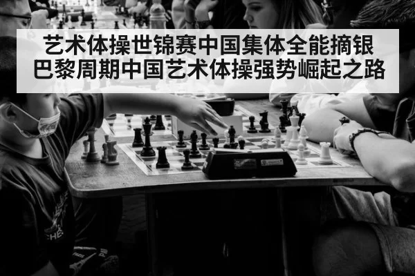 艺术体操世锦赛中国集体全能摘银 巴黎周期中国艺术体操强势崛起之路