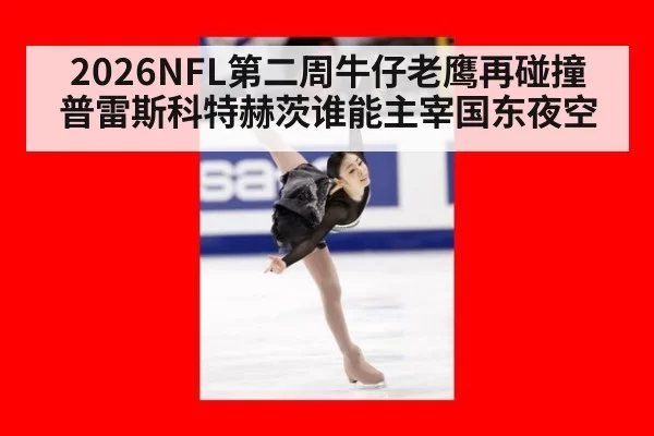 2026NFL第二周牛仔老鹰再碰撞 普雷斯科特赫茨谁能主宰国东夜空